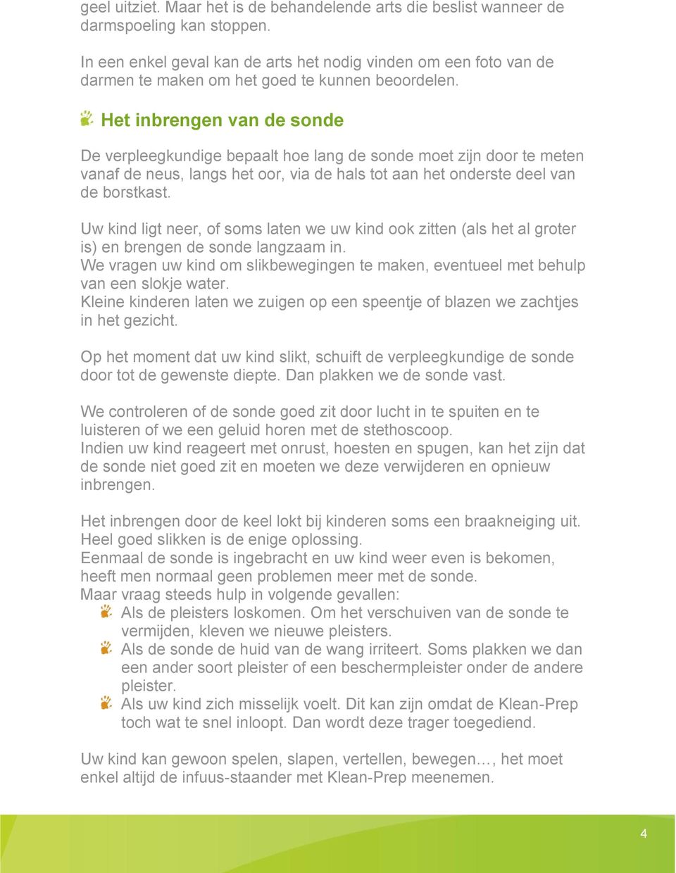 Het inbrengen van de sonde De verpleegkundige bepaalt hoe lang de sonde moet zijn door te meten vanaf de neus, langs het oor, via de hals tot aan het onderste deel van de borstkast.