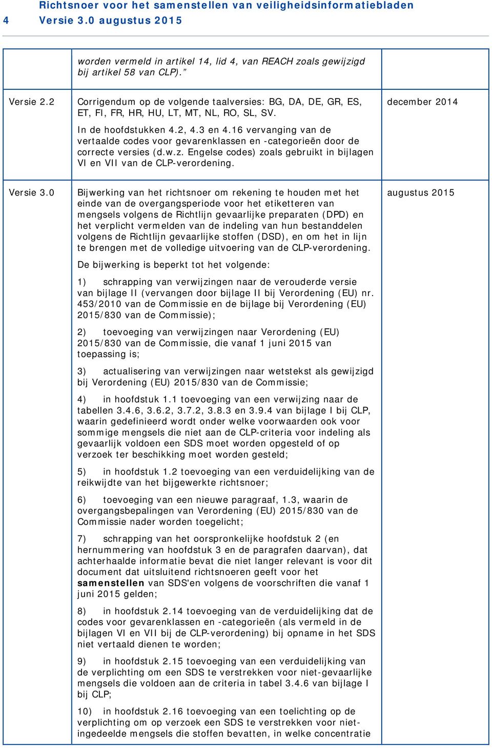 16 vervanging van de vertaalde codes voor gevarenklassen en -categorieën door de correcte versies (d.w.z. Engelse codes) zoals gebruikt in bijlagen VI en VII van de CLP-verordening.