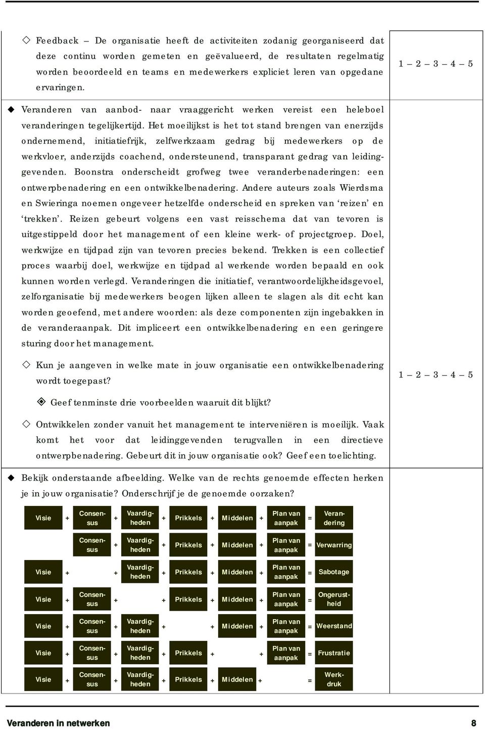 Het moeilijkst is het tot stand brengen van enerzijds ondernemend, initiatiefrijk, zelfwerkzaam gedrag bij medewerkers op de werkvloer, anderzijds coachend, ondersteunend, transparant gedrag van