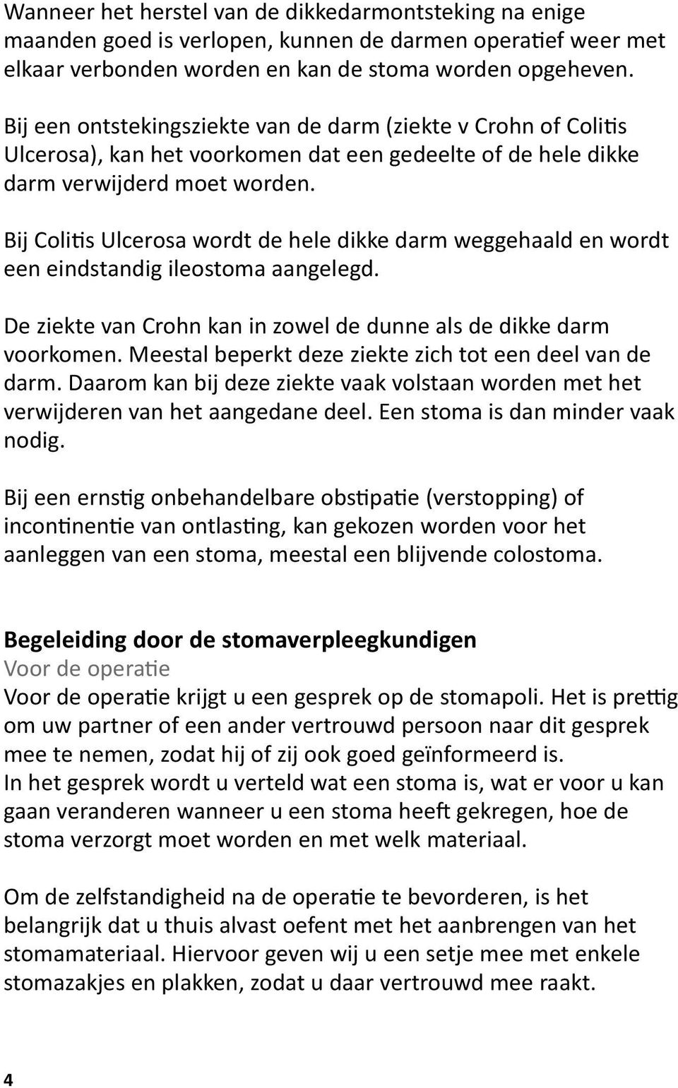 Bij Colitis Ulcerosa wordt de hele dikke darm weggehaald en wordt een eindstandig ileostoma aangelegd. De ziekte van Crohn kan in zowel de dunne als de dikke darm voorkomen.