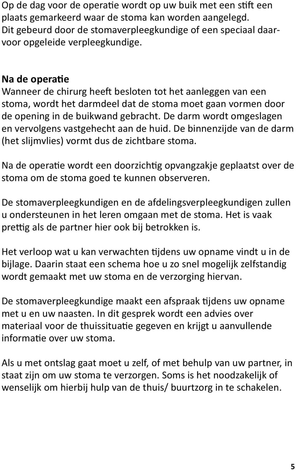 Na de operatie Wanneer de chirurg heeft besloten tot het aanleggen van een stoma, wordt het darmdeel dat de stoma moet gaan vormen door de opening in de buikwand gebracht.