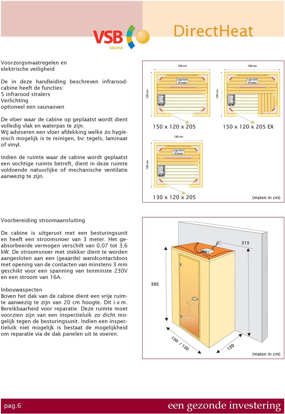 Indien de ruimte waar de cabine wordt geplaatst een vochtige ruimte betreft, dient in deze ruimte voldoende natuurlijke of mechanische ventilatie aanwezig te zijn.