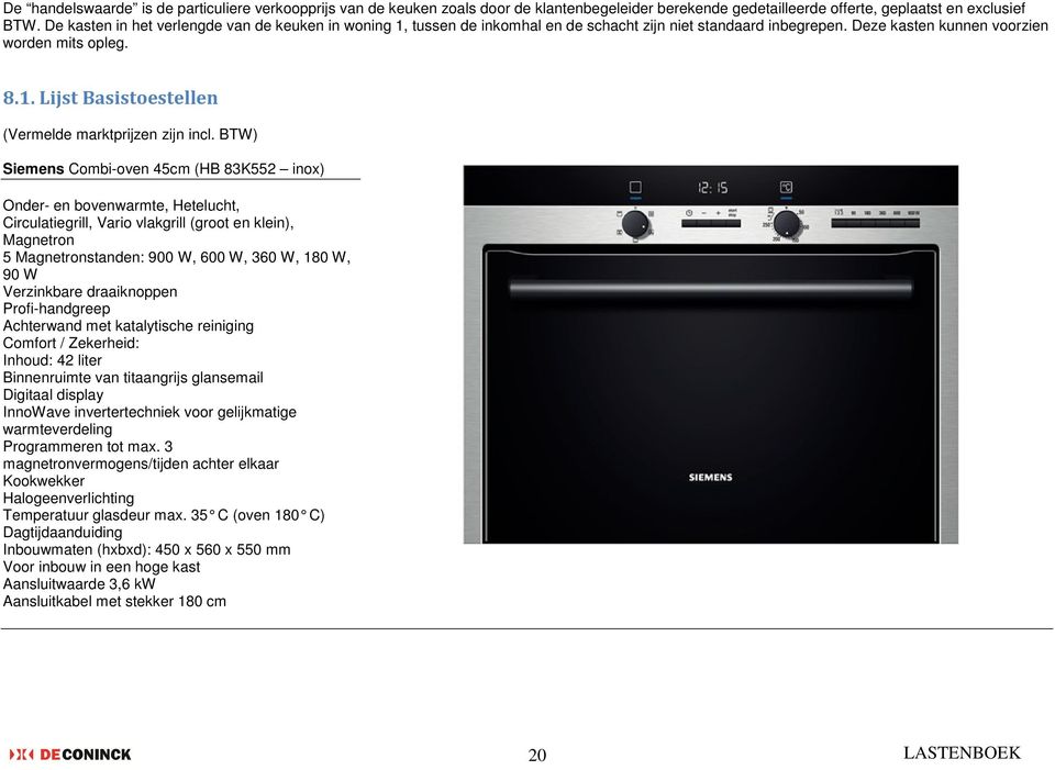 BTW) Siemens Combi-oven 45cm (HB 83K552 inox) marktprijs: ± 1149,99 /stuk Onder- en bovenwarmte, Hetelucht, Circulatiegrill, Vario vlakgrill (groot en klein), Magnetron 5 Magnetronstanden: 900 W, 600