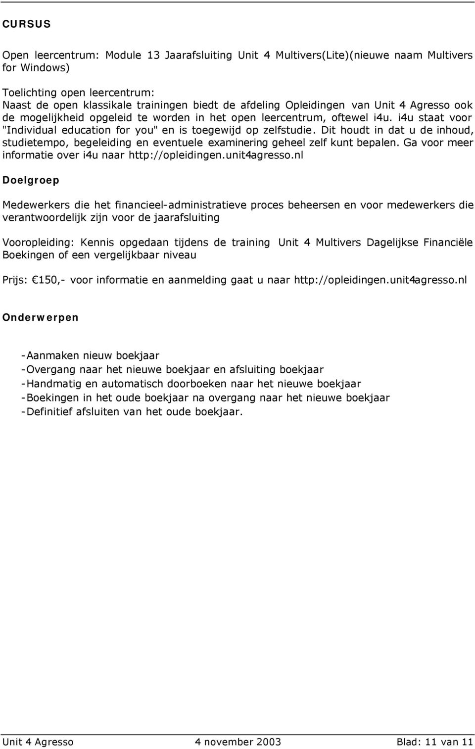 Dit houdt in dat u de inhoud, studietempo, begeleiding en eventuele examinering geheel zelf kunt bepalen. Ga voor meer informatie over i4u naar http://opleidingen.unit4agresso.