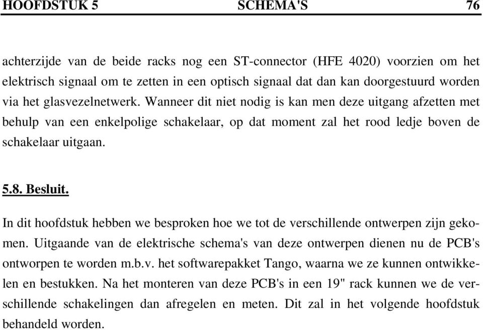 In dit hoofdstuk hebben we besproken hoe we tot de verschillende ontwerpen zijn gekomen. Uitgaande van de elektrische schema's van deze ontwerpen dienen nu de PCB's ontworpen te worden m.b.v. het softwarepakket Tango, waarna we ze kunnen ontwikkelen en bestukken.