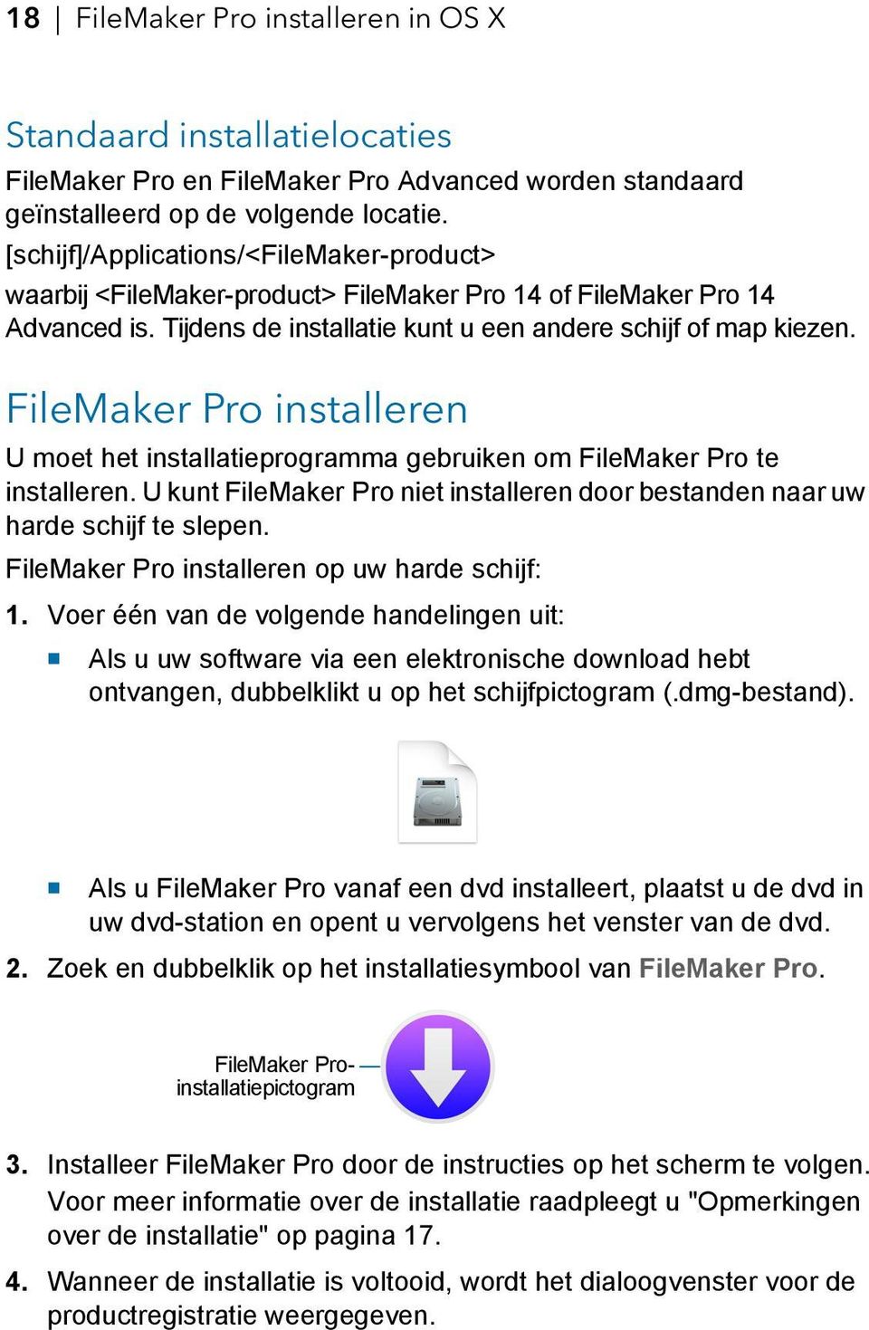 FileMaker Pro installeren U moet het installatieprogramma gebruiken om FileMaker Pro te installeren. U kunt FileMaker Pro niet installeren door bestanden naar uw harde schijf te slepen.