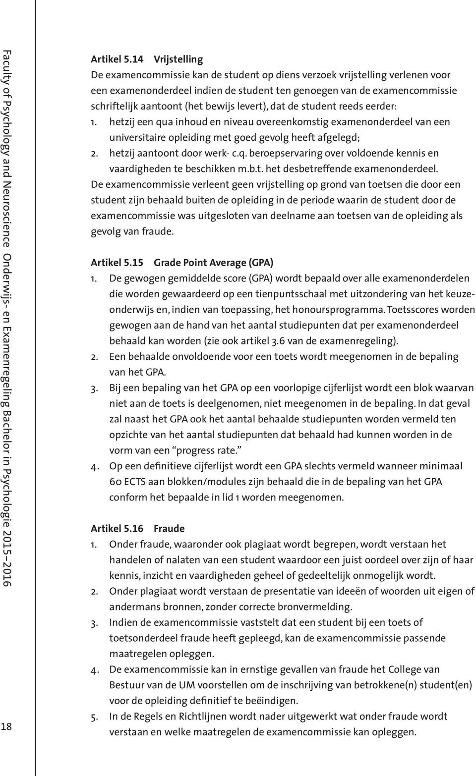 bewijs levert), dat de student reeds eerder: 1. hetzij een qua inhoud en niveau overeenkomstig examenonderdeel van een universitaire opleiding met goed gevolg heeft afgelegd; 2.