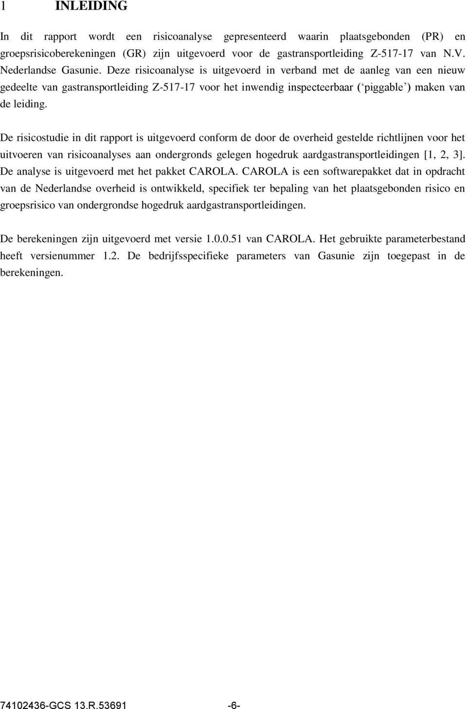 Deze risicoanalyse is uitgevoerd in verband met de aanleg van een nieuw gedeelte van gastransportleiding Z-517-17 voor het inwendig inspecteerbaar ( piggable ) maken van de leiding.