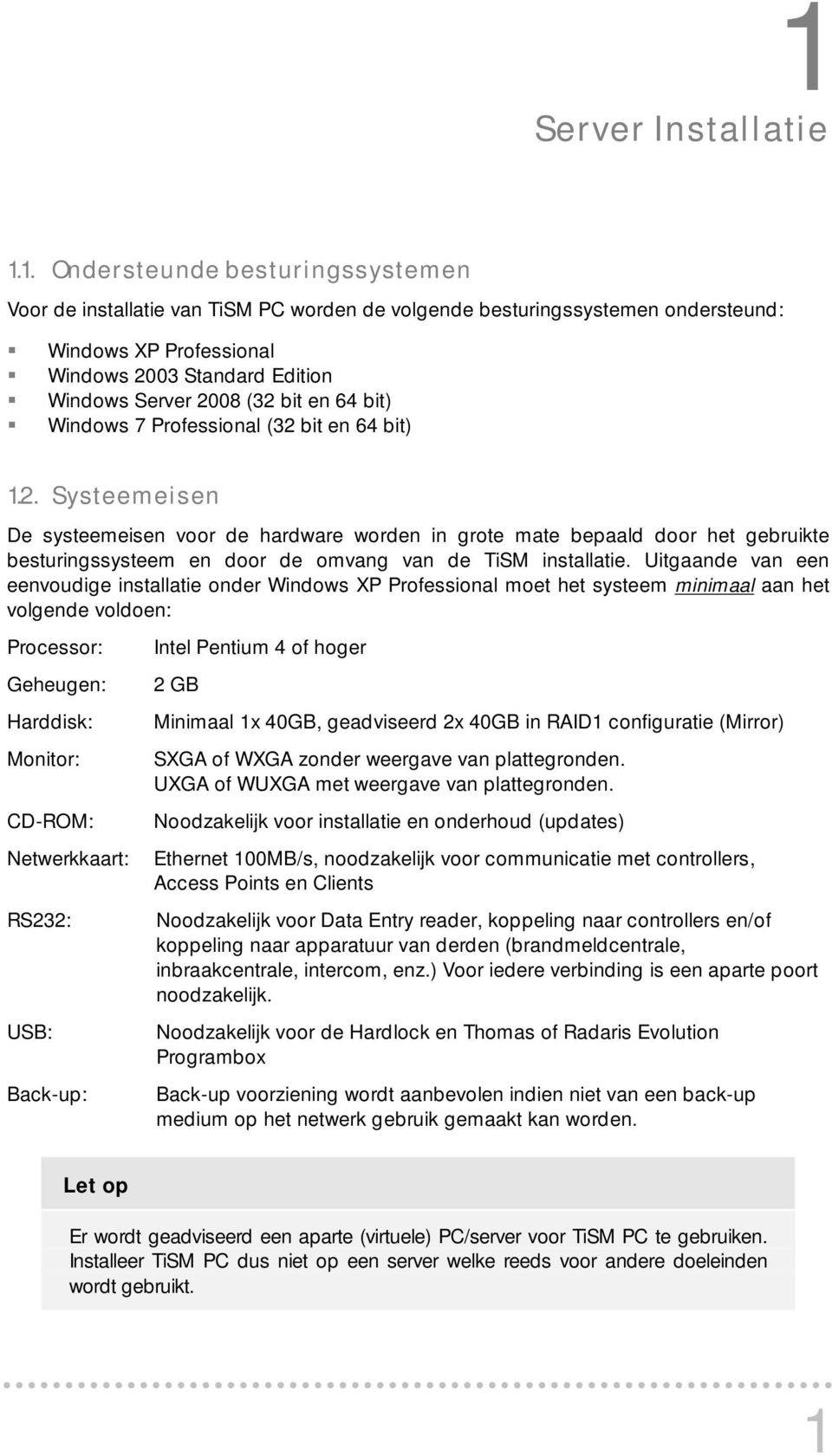 Uitgaande van een eenvoudige installatie onder Windows XP Professional moet het systeem minimaal aan het volgende voldoen: Processor: Geheugen: Harddisk: Monitor: CD-ROM: Netwerkkaart: RS232: USB: