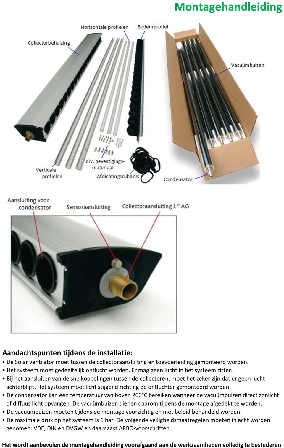 Het systeem moet licht stijgend richting de ontluchter gemonteerd worden. De condensator kan een temperatuur van boven 200 C bereiken wanneer de vacuümbuizen direct zonlicht of diffuus licht opvangen.
