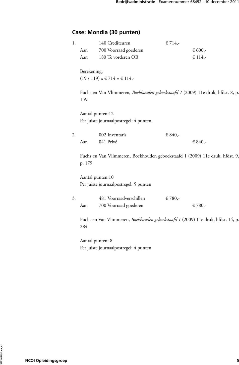 (2009) 11e druk, hfdst. 8, p. 159 Aantal punten:12 Per juiste journaalpostregel: 4 punten. 2.