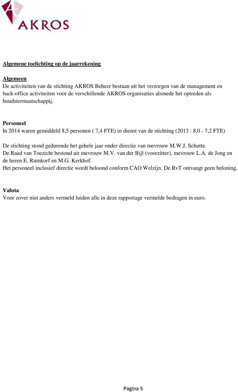 Personeel In 2014 waren gemiddeld 8,5 personen ( 7,4 FTE) in dienst van de stichting (2013 : 8,0-7,2 FTE) De stichting stond gedurende het gehele jaar onder directie van mevrouw M.W.J. Schutte.