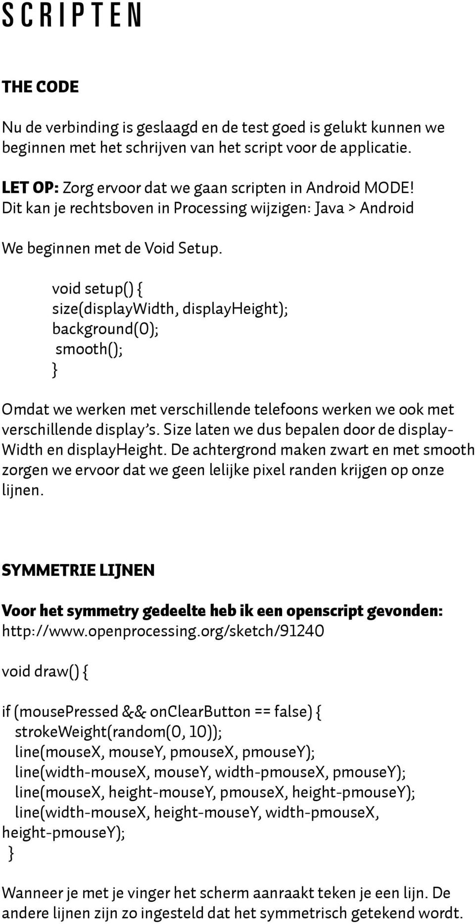 void setup() { size(displaywidth, displayheight); background(0); smooth(); Omdat we werken met verschillende telefoons werken we ook met verschillende display s.