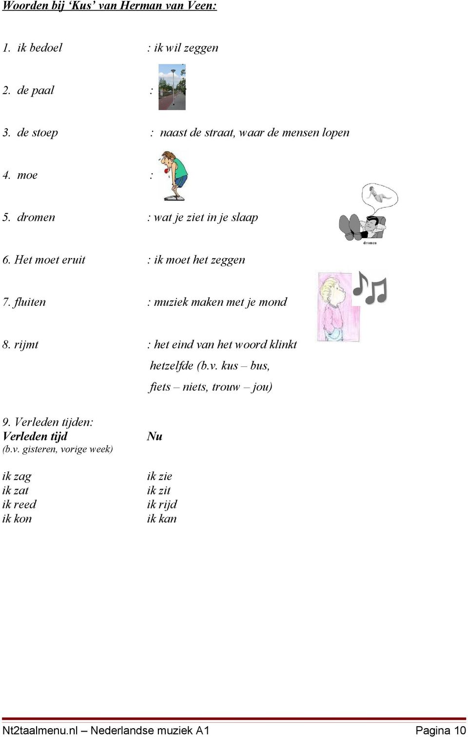 Het moet eruit : ik moet het zeggen 7. fluiten : muziek maken met je mond 8. rijmt : het eind van het woord klinkt hetzelfde (b.