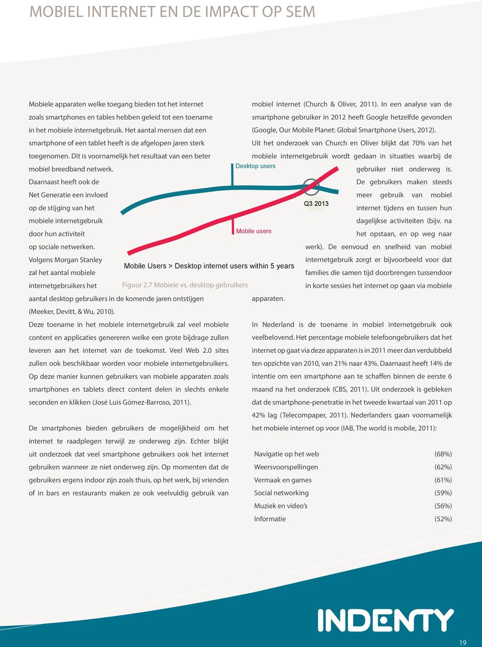 In een analyse van de smartphone gebruiker in 2012 heeft Google hetzelfde gevonden (Google, Our Mobile Planet: Global Smartphone Users, 2012).