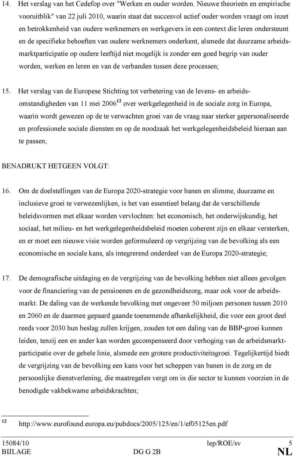 leren ondersteunt en de specifieke behoeften van oudere werknemers onderkent, alsmede dat duurzame arbeidsmarktparticipatie op oudere leeftijd niet mogelijk is zonder een goed begrip van ouder