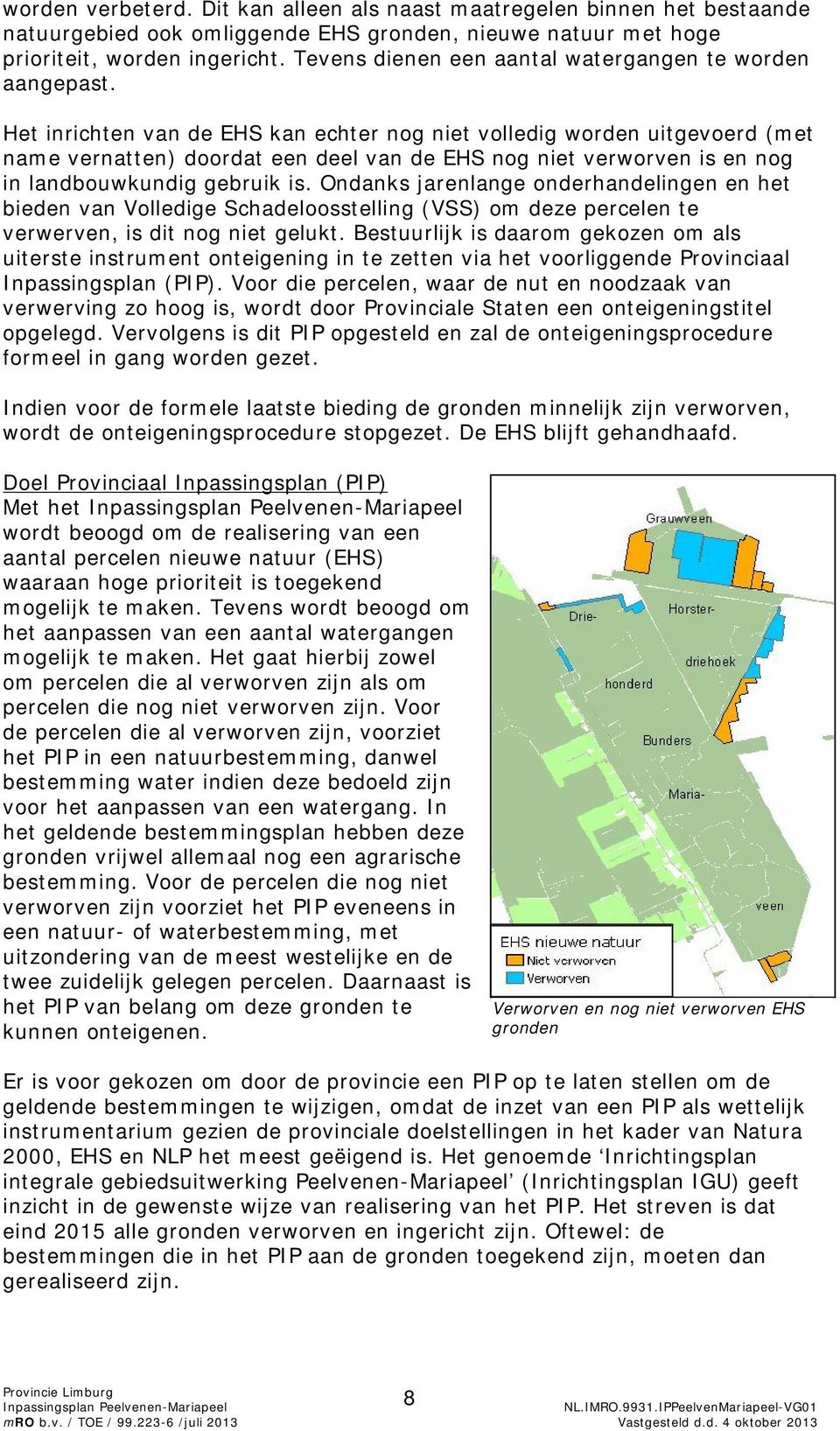 Het inrichten van de EHS kan echter nog niet volledig worden uitgevoerd (met name vernatten) doordat een deel van de EHS nog niet verworven is en nog in landbouwkundig gebruik is.