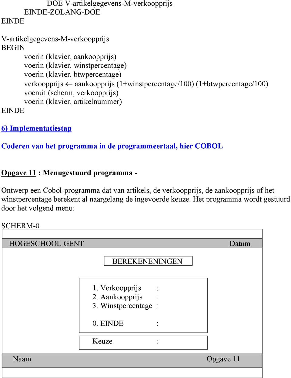 programmeertaal, hier COBOL Opgave 11 : Menugestuurd programma - Ontwerp een Cobol-programma dat van artikels, de verkoopprijs, de aankoopprijs of het winstpercentage berekent al naargelang de