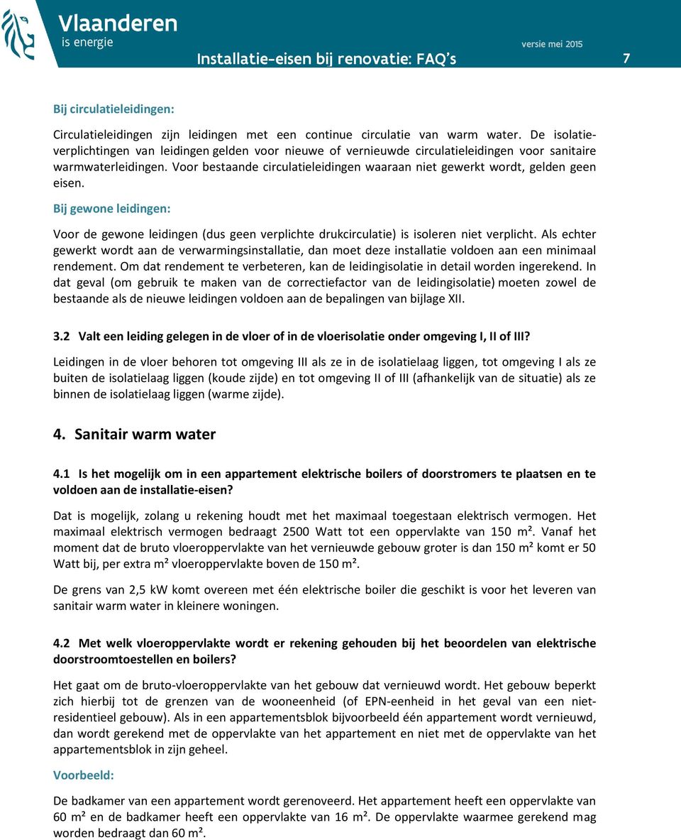 Voor bestaande circulatieleidingen waaraan niet gewerkt wordt, gelden geen eisen. Bij gewone leidingen: Voor de gewone leidingen (dus geen verplichte drukcirculatie) is isoleren niet verplicht.