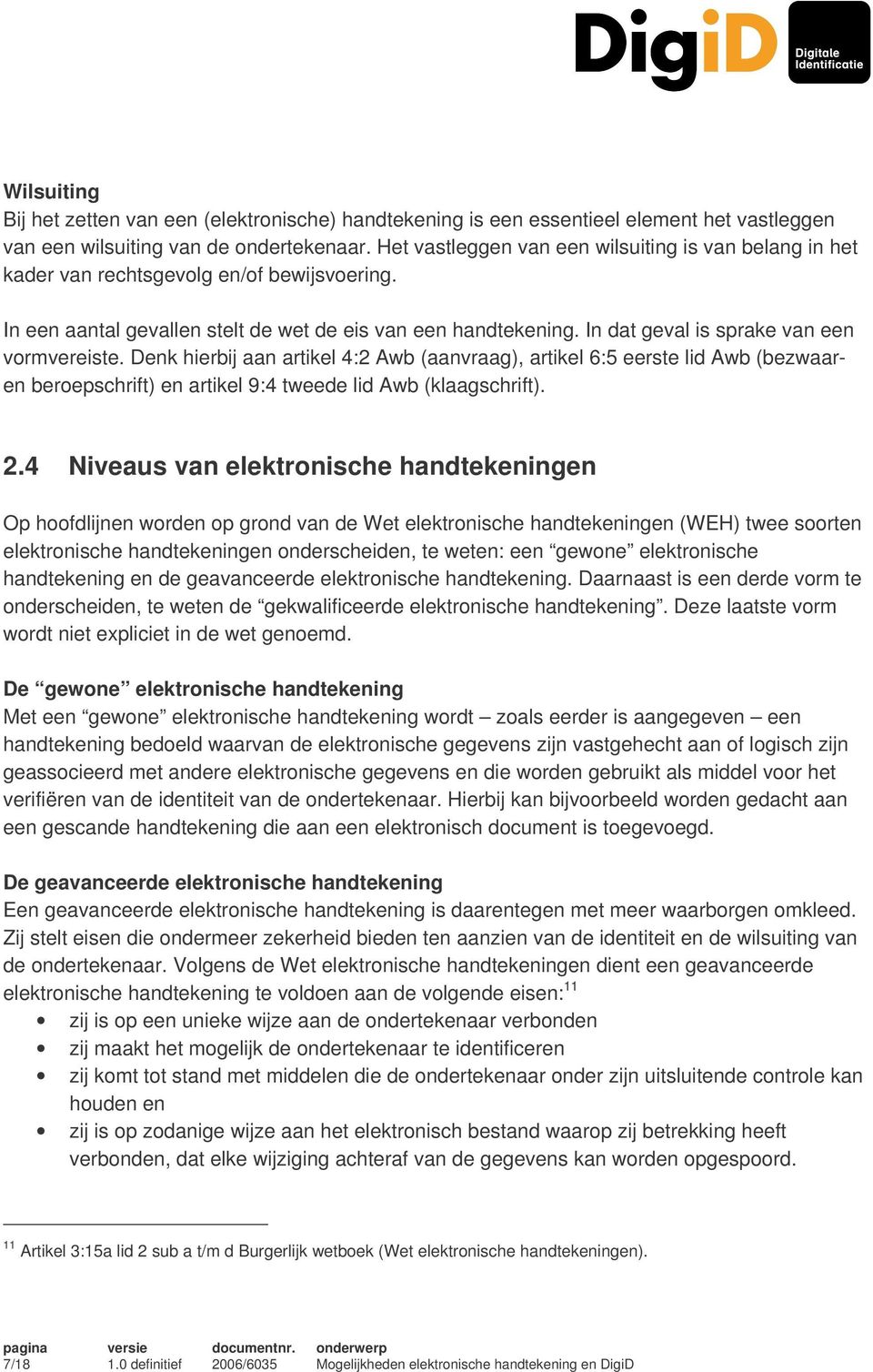 In dat geval is sprake van een vormvereiste. Denk hierbij aan artikel 4:2 Awb (aanvraag), artikel 6:5 eerste lid Awb (bezwaaren beroepschrift) en artikel 9:4 tweede lid Awb (klaagschrift). 2.