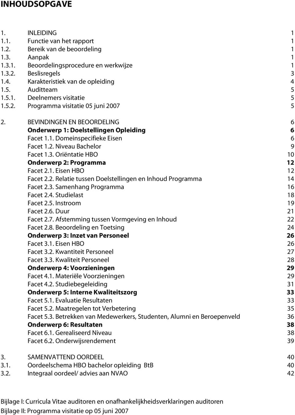 BEVINDINGEN EN BEOORDELING 6 Onderwerp 1: Doelstellingen Opleiding 6 Facet 1.1. Domeinspecifieke Eisen 6 Facet 1.2. Niveau Bachelor 9 Facet 1.3. Oriëntatie HBO 10 Onderwerp 2: Programma 12 Facet 2.1. Eisen HBO 12 Facet 2.