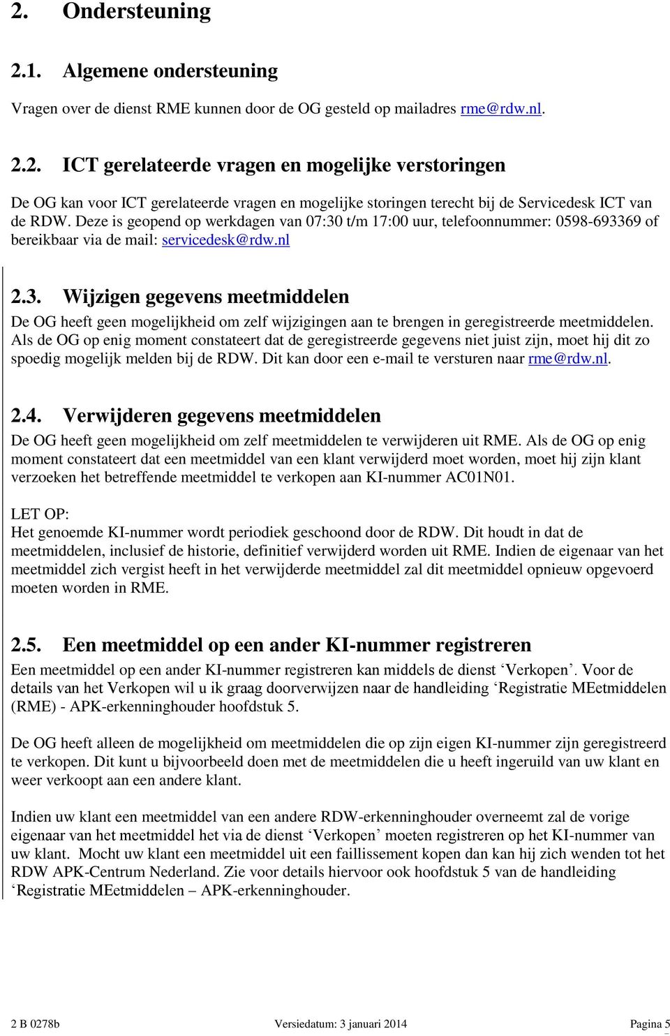 Als de OG op enig moment constateert dat de geregistreerde gegevens niet juist zijn, moet hij dit zo spoedig mogelijk melden bij de RDW. Dit kan door een e-mail te versturen naar rme@rdw.nl. 2.4.