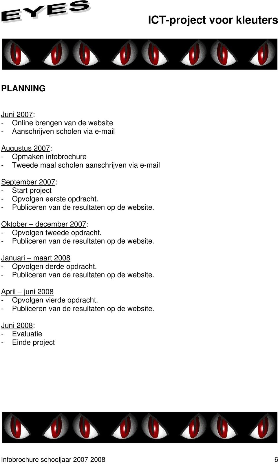 Oktober december 2007: - Opvolgen tweede opdracht. - Publiceren van de resultaten op de website. Januari maart 2008 - Opvolgen derde opdracht.