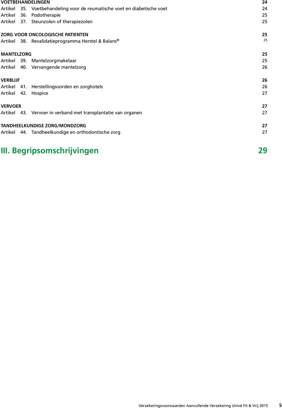 Mantelzorgmakelaar 25 Artikel 40. Vervangende mantelzorg 26 VERBLIJF 26 Artikel 41. Herstellingsoorden en zorghotels 26 Artikel 42. Hospice 27 VERVOER 27 Artikel 43.