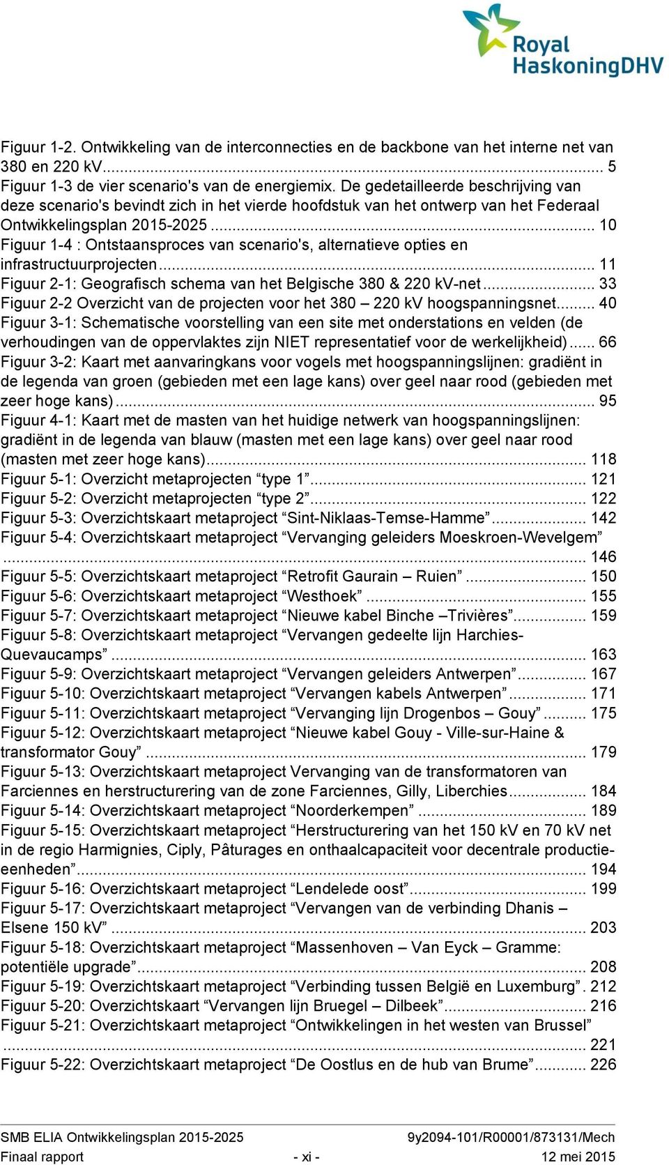 .. 10 Figuur 1-4 : Ontstaansproces van scenario's, alternatieve opties en infrastructuurprojecten... 11 Figuur 2-1: Geografisch schema van het Belgische 380 & 220 kv-net.