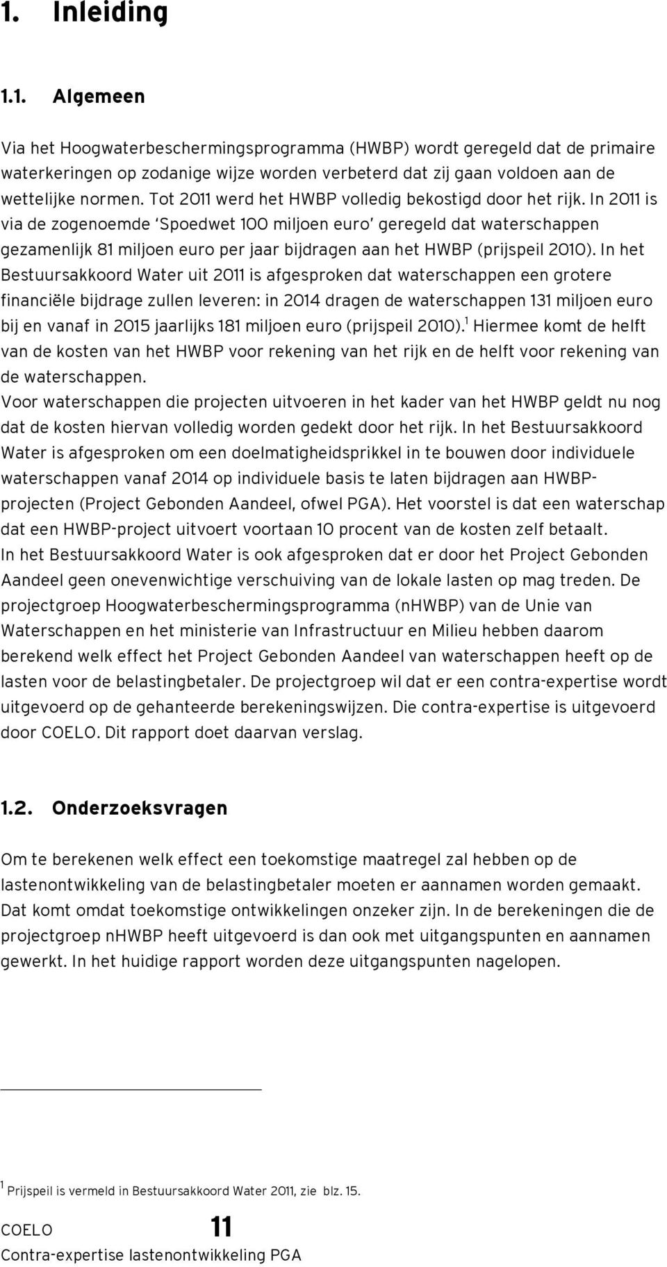 In 2011 is via de zogenoemde Spoedwet 100 miljoen euro geregeld dat waterschappen gezamenlijk 81 miljoen euro per jaar bijdragen aan het HWBP (prijspeil 2010).