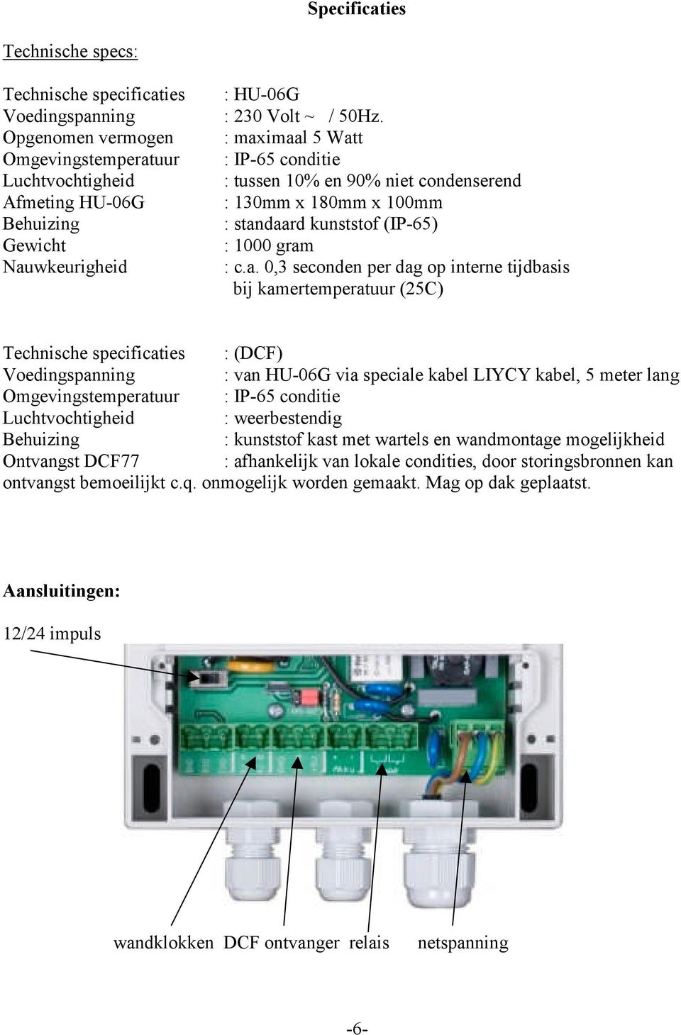 imaal 5 Watt : IP-65 conditie : tussen 10% en 90% niet condenserend : 130mm x 180mm x 100mm : standaard kunststof (IP-65) : 1000 gram : c.a. 0,3 seconden per dag op interne tijdbasis bij