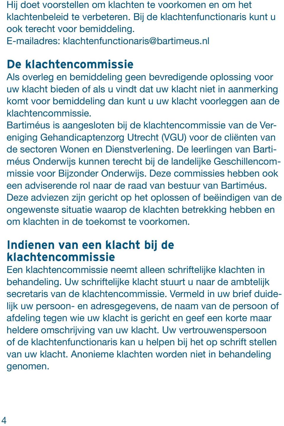voorleggen aan de klachtencommissie. Bartiméus is aangesloten bij de klachtencommissie van de Vereniging Gehandicaptenzorg Utrecht (VGU) voor de cliënten van de sectoren Wonen en Dienstverlening.