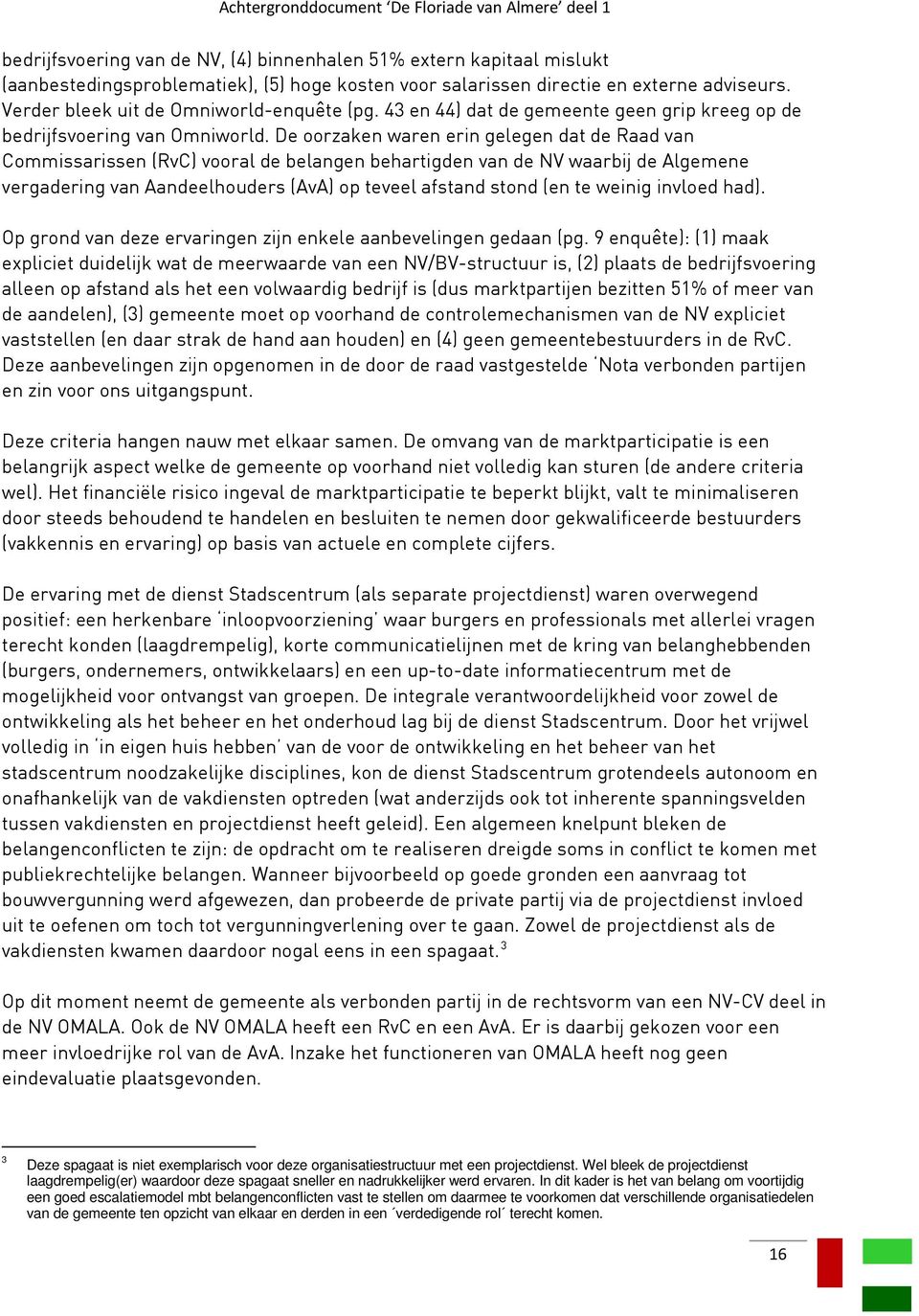 De oorzaken waren erin gelegen dat de Raad van Commissarissen (RvC) vooral de belangen behartigden van de NV waarbij de Algemene vergadering van Aandeelhouders (AvA) op teveel afstand stond (en te