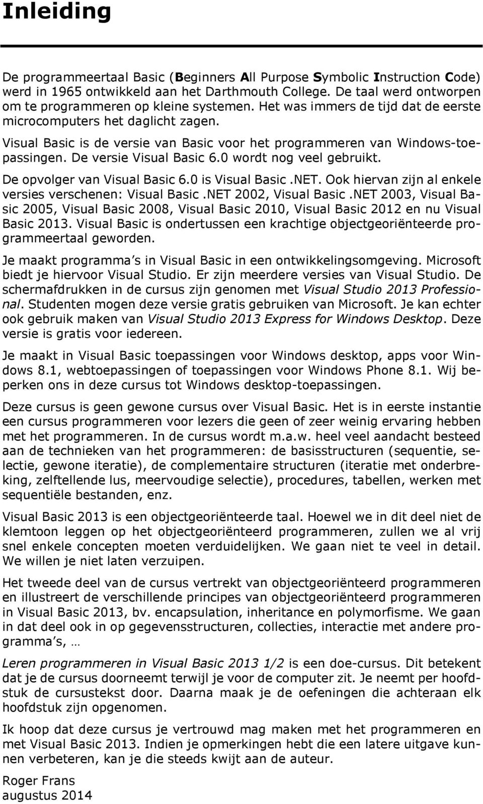 0 wordt nog veel gebruikt. De opvolger van Visual Basic 6.0 is Visual Basic.NET. Ook hiervan zijn al enkele versies verschenen: Visual Basic.NET 2002, Visual Basic.
