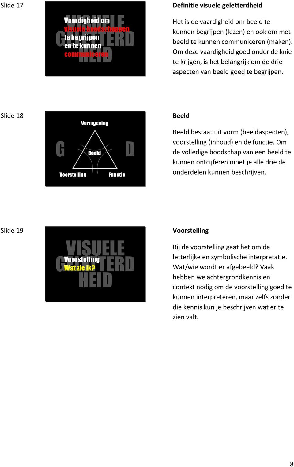 Slide 18 Vormgeving VISUELE Beeld Voorstelling Functie Beeld Beeld bestaat uit vorm (beeldaspecten), voorstelling (inhoud) en de functie.