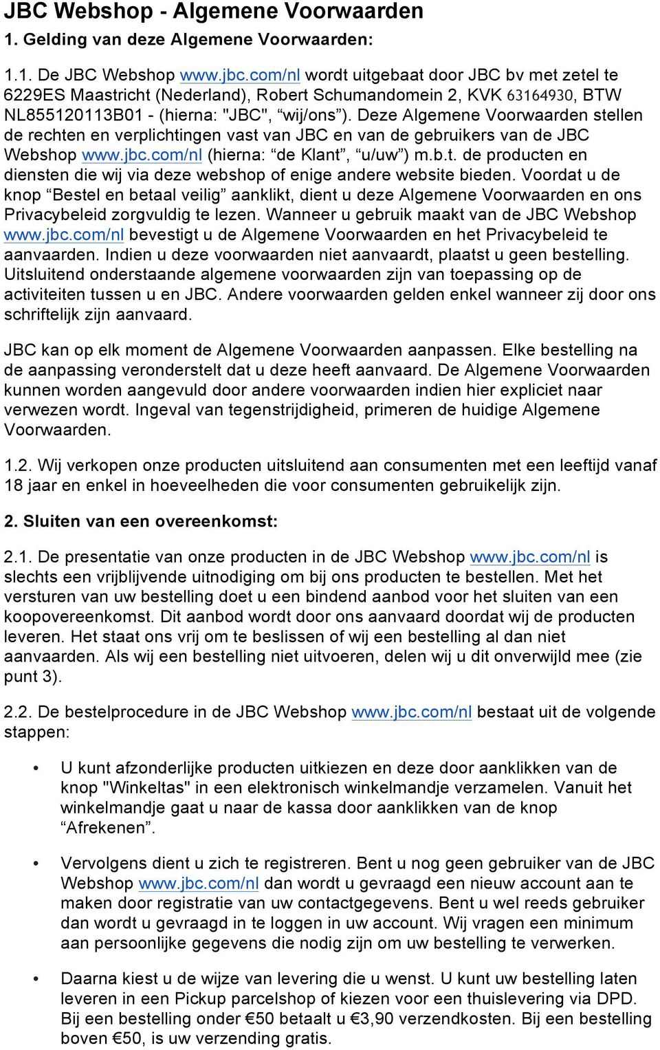 Deze Algemene Voorwaarden stellen de rechten en verplichtingen vast van JBC en van de gebruikers van de JBC Webshop www.jbc.com/nl (hierna: de Klant, u/uw ) m.b.t. de producten en diensten die wij via deze webshop of enige andere website bieden.