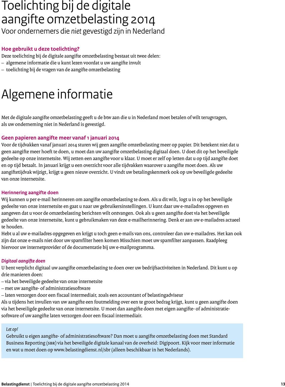 omzetbelasting Algemene informatie Met de digitale aangifte omzetbelasting geeft u de btw aan die u in Nederland moet betalen of wilt terugvragen, als uw onderneming niet in Nederland is gevestigd.