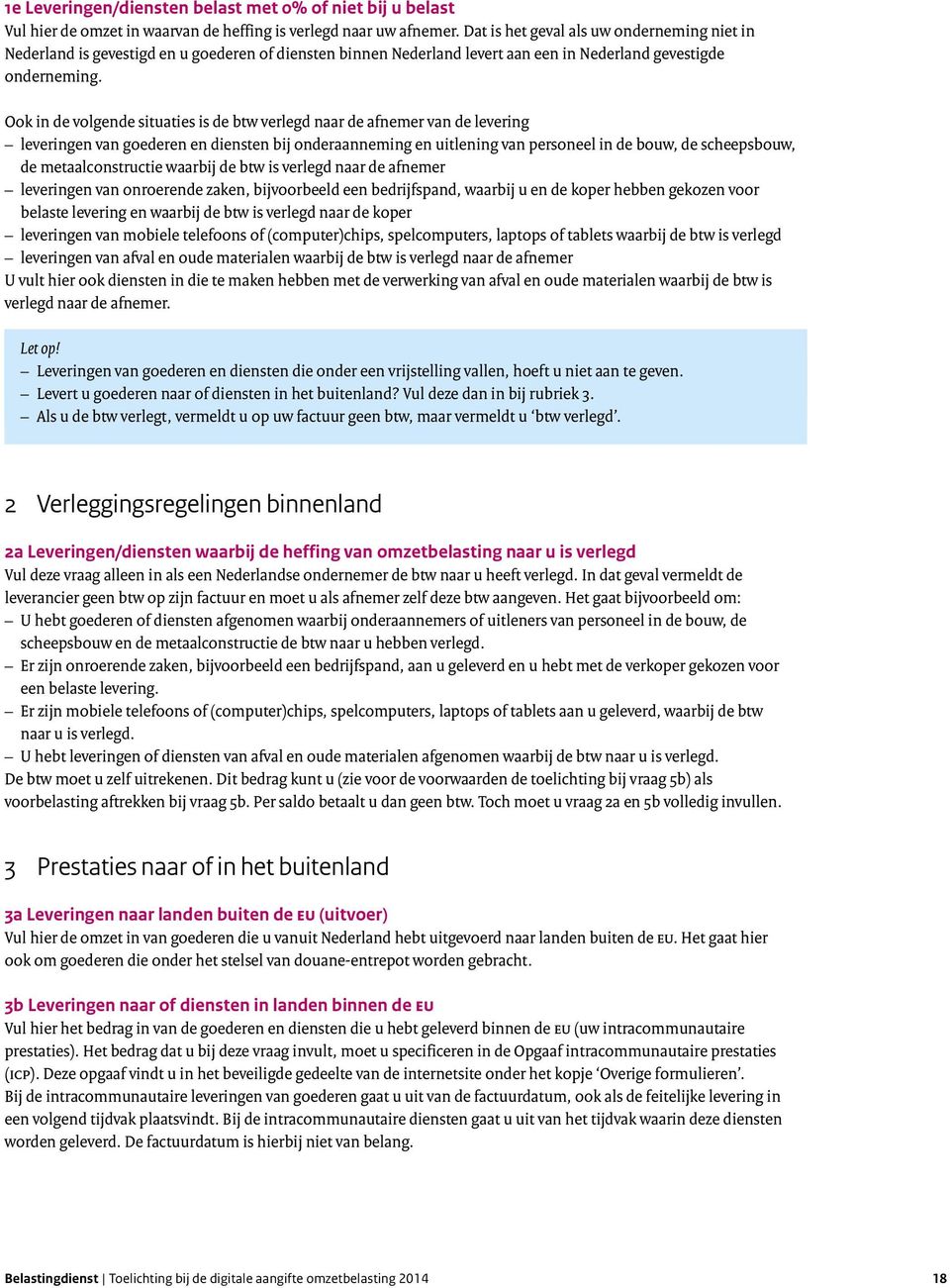 Ook in de volgende situaties is de btw verlegd naar de afnemer van de levering leveringen van goederen en diensten bij onderaanneming en uitlening van personeel in de bouw, de scheepsbouw, de