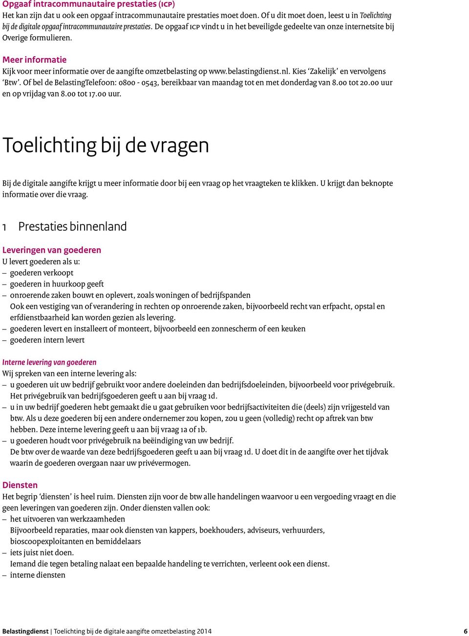 Meer informatie Kijk voor meer informatie over de aangifte omzetbelasting op www.belastingdienst.nl. Kies Zakelijk en vervolgens Btw.