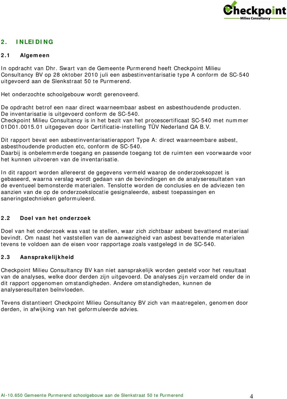 Het onderzochte schoolgebouw wordt gerenoveerd. De opdracht betrof een naar direct waarneembaar asbest en asbesthoudende producten. De inventarisatie is uitgevoerd conform de SC-540.