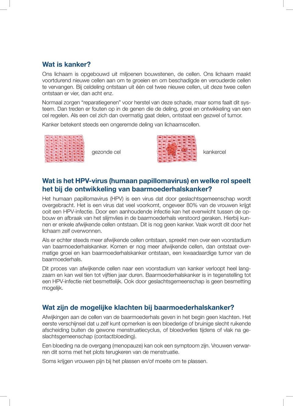 Dan treden er fouten op in de genen die de deling, groei en ontwikkeling van een cel regelen. Als een cel zich dan overmatig gaat delen, ontstaat een gezwel of tumor.