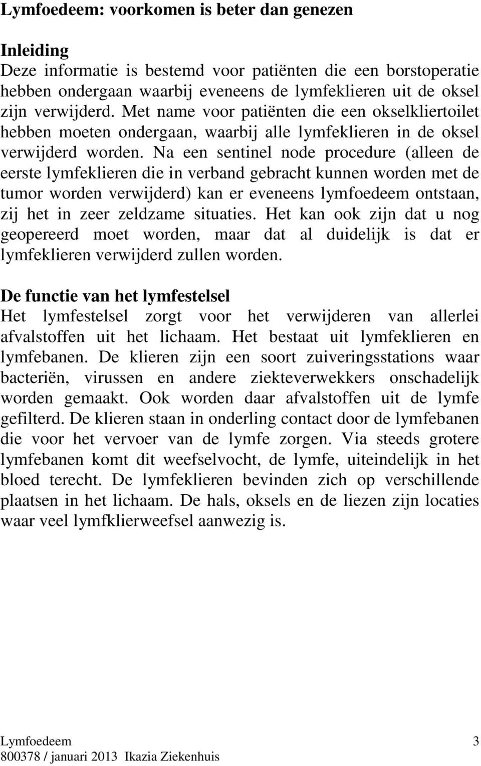 Na een sentinel node procedure (alleen de eerste lymfeklieren die in verband gebracht kunnen worden met de tumor worden verwijderd) kan er eveneens lymfoedeem ontstaan, zij het in zeer zeldzame