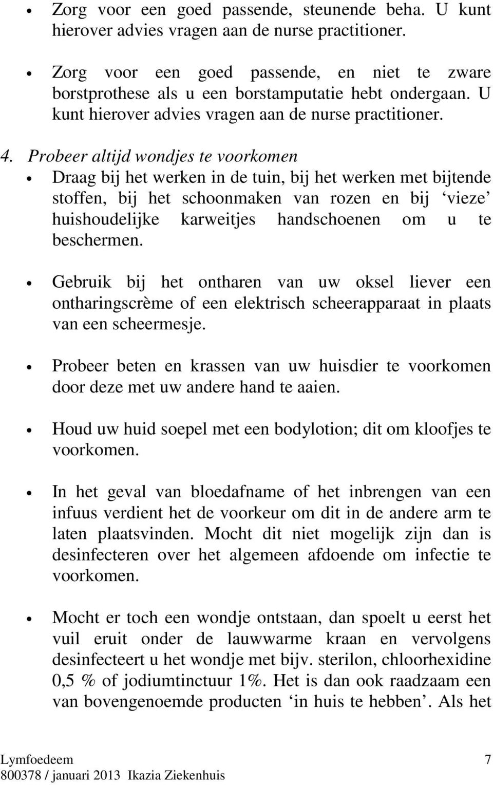 Probeer altijd wondjes te voorkomen Draag bij het werken in de tuin, bij het werken met bijtende stoffen, bij het schoonmaken van rozen en bij vieze huishoudelijke karweitjes handschoenen om u te