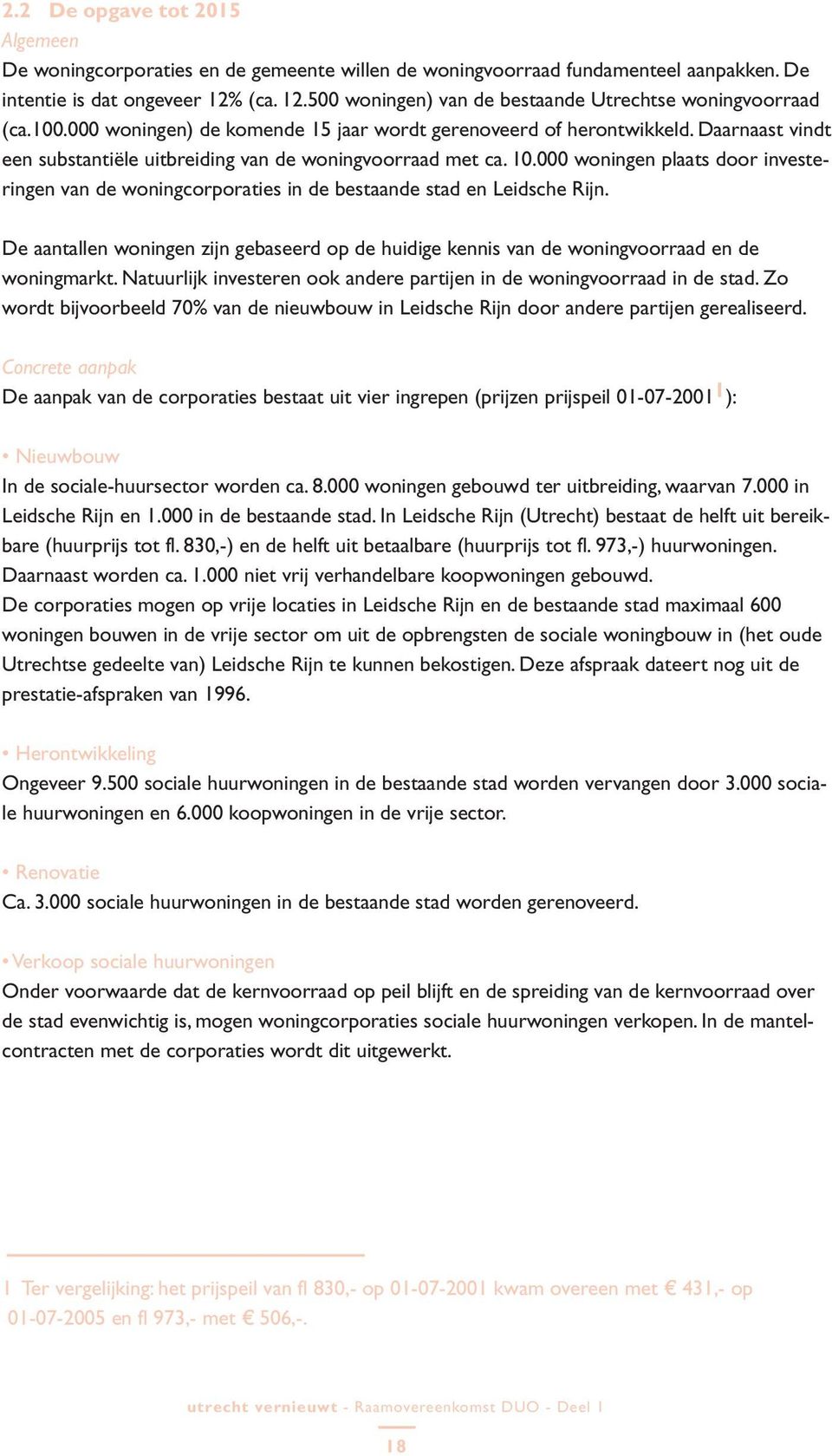 Daarnaast vindt een substantiële uitbreiding van de woningvoorraad met ca. 10.000 woningen plaats door investeringen van de woningcorporaties in de bestaande stad en Leidsche Rijn.