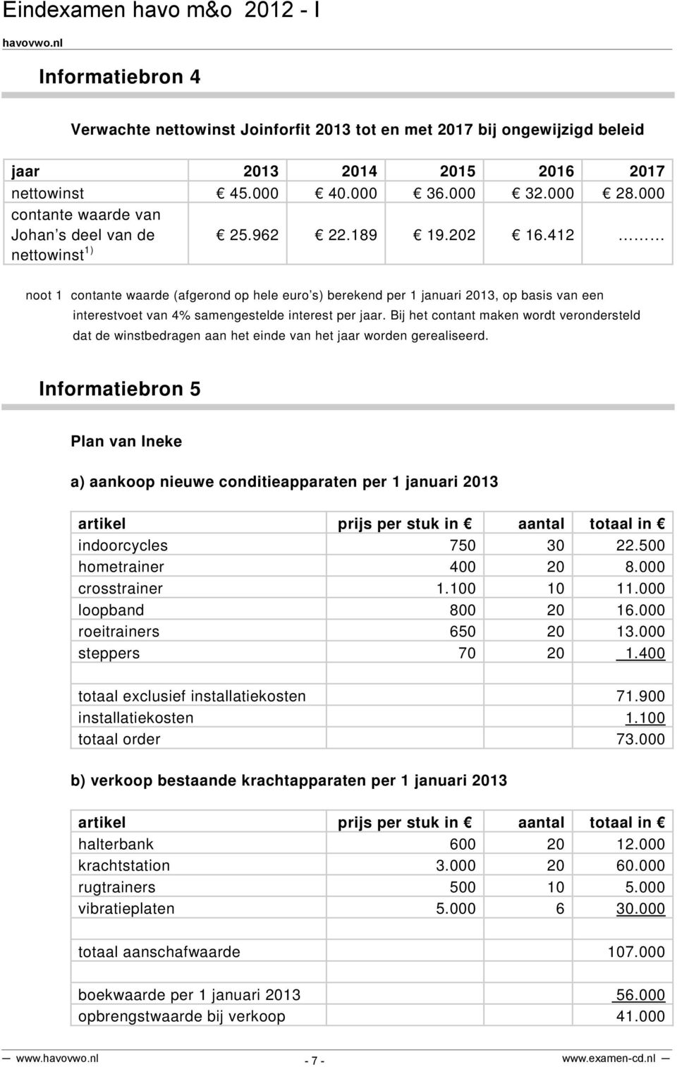 412 noot 1 contante waarde (afgerond op hele euro s) berekend per 1 januari 2013, op basis van een interestvoet van 4% samengestelde interest per jaar.