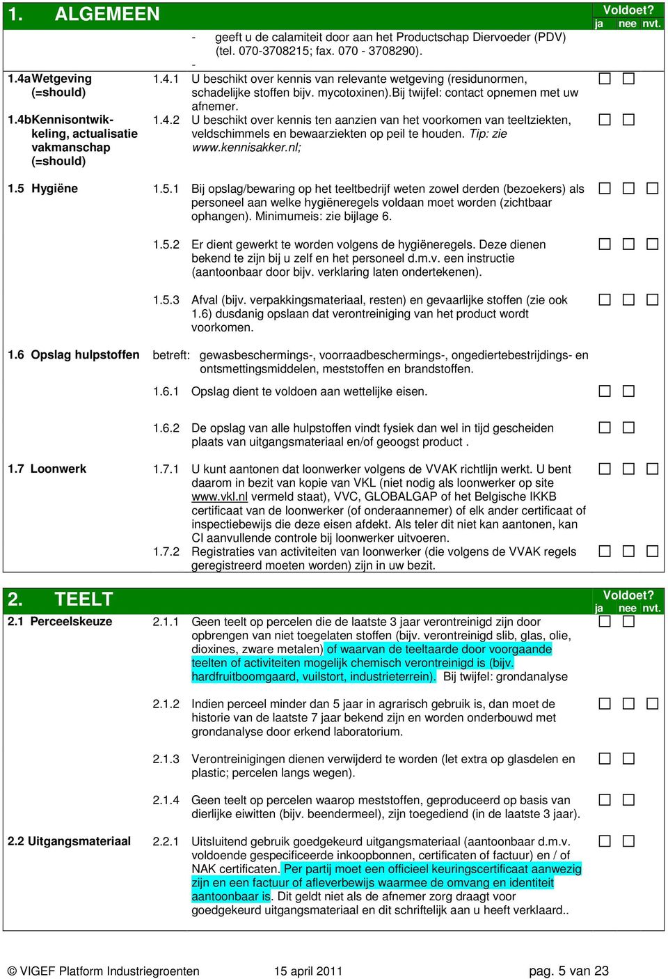 Tip: zie www.kennisakker.nl; 1.5 Hygiëne 1.5.1 Bij opslag/bewaring op het teeltbedrijf weten zowel derden (bezoekers) als personeel aan welke hygiëneregels voldaan moet worden (zichtbaar ophangen).