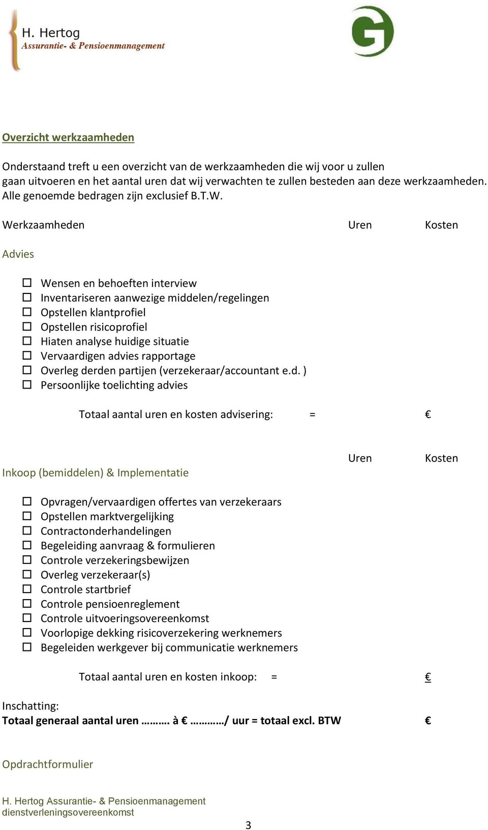 Werkzaamheden Uren Kosten Advies Wensen en behoeften interview Inventariseren aanwezige middelen/regelingen Opstellen klantprofiel Opstellen risicoprofiel Hiaten analyse huidige situatie Vervaardigen