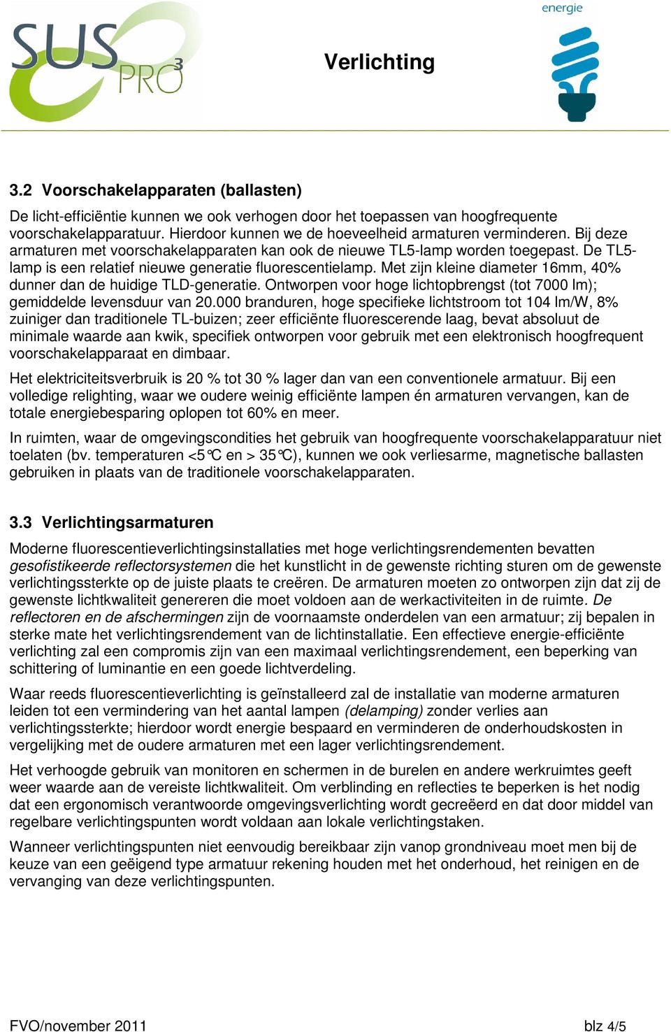 Met zijn kleine diameter 16mm, 40% dunner dan de huidige TLD-generatie. Ontworpen voor hoge lichtopbrengst (tot 7000 lm); gemiddelde levensduur van 20.