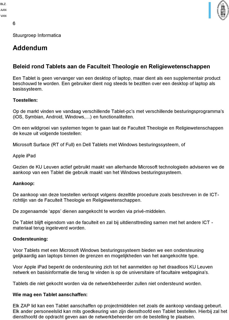 Toestellen: Op de markt vinden we vandaag verschillende Tablet-pc s met verschillende besturingsprogramma s (ios, Symbian, Android, Windows, ) en functionaliteiten.