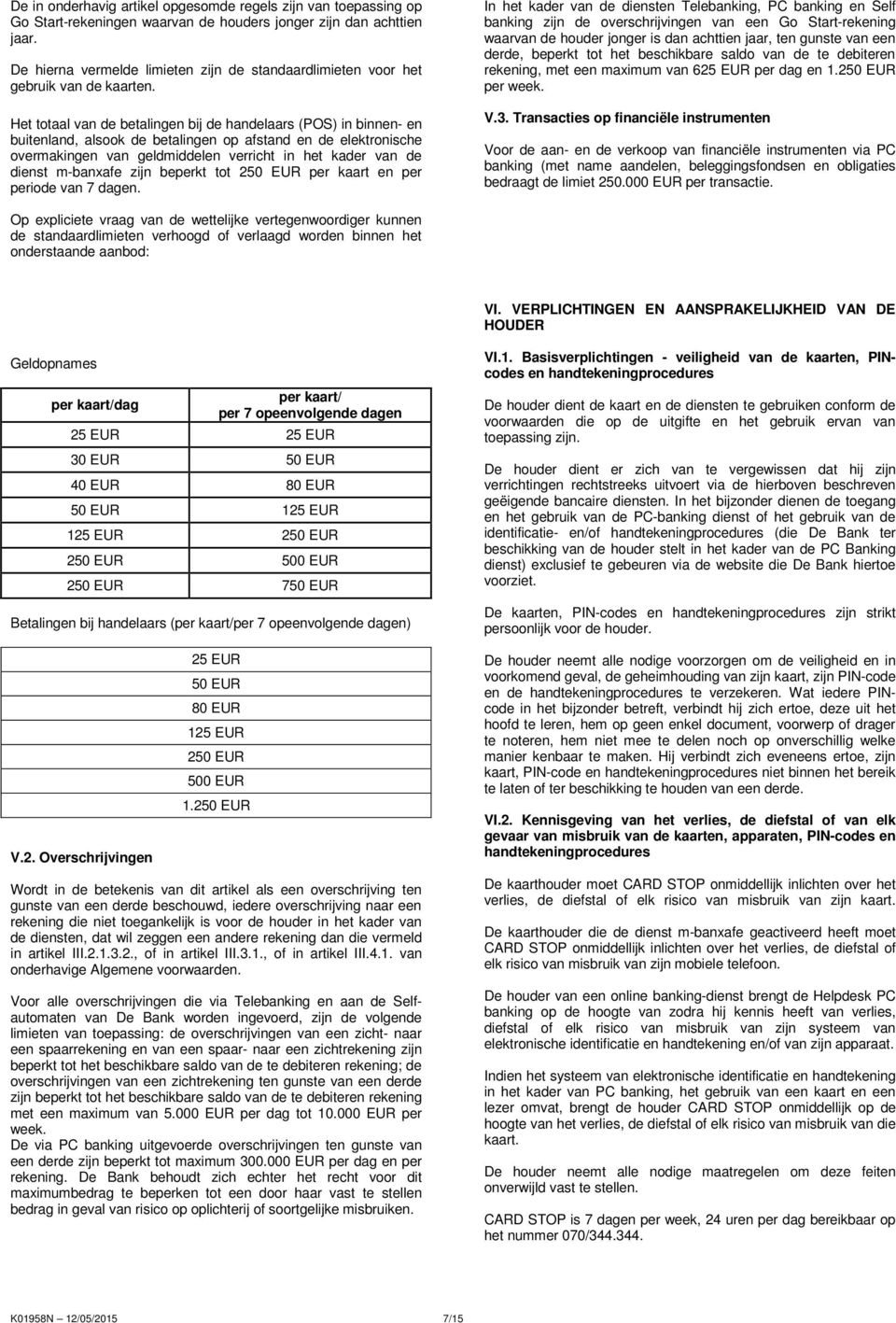 Het totaal van de betalingen bij de handelaars (POS) in binnen- en buitenland, alsook de betalingen op afstand en de elektronische overmakingen van geldmiddelen verricht in het kader van de dienst